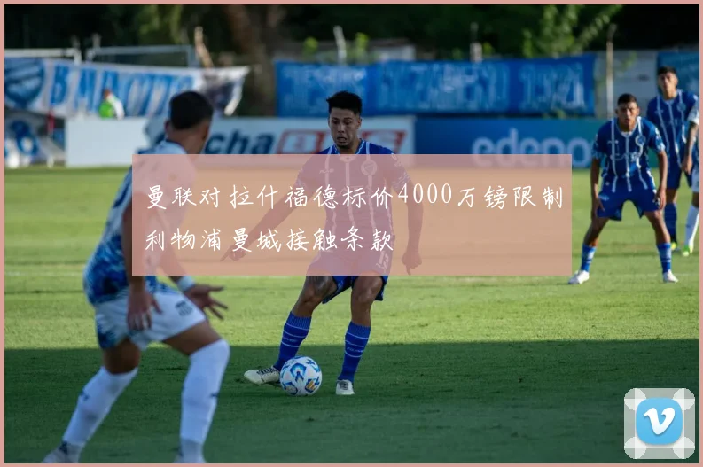 曼联对拉什福德标价4000万镑限制利物浦曼城接触条款
