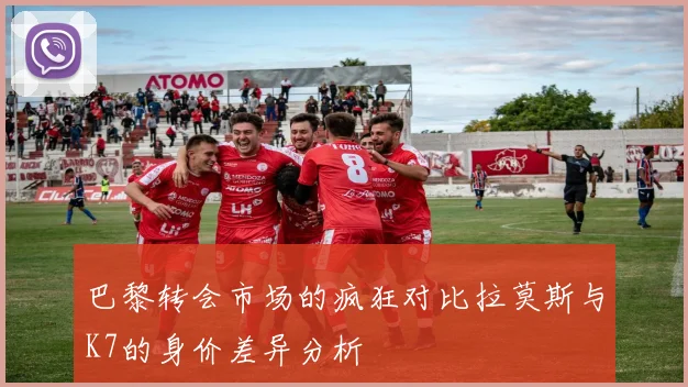 巴黎转会市场的疯狂对比拉莫斯与K7的身价差异分析