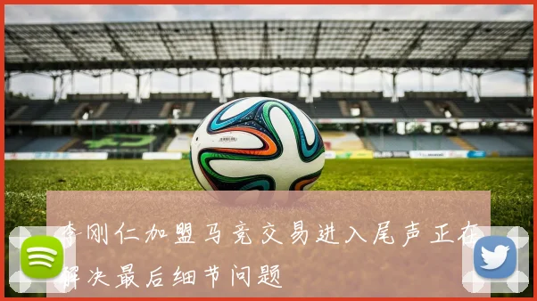 李刚仁加盟马竞交易进入尾声正在解决最后细节问题