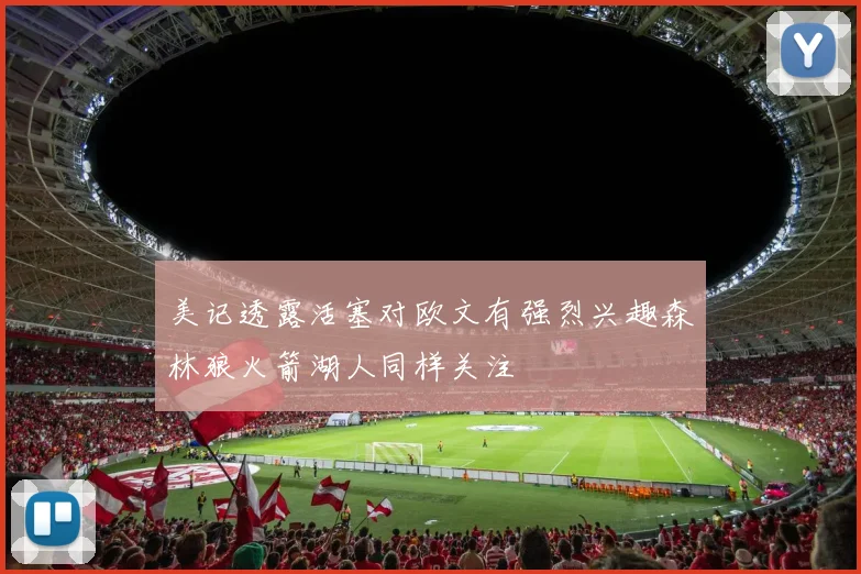 美记透露活塞对欧文有强烈兴趣森林狼火箭湖人同样关注
