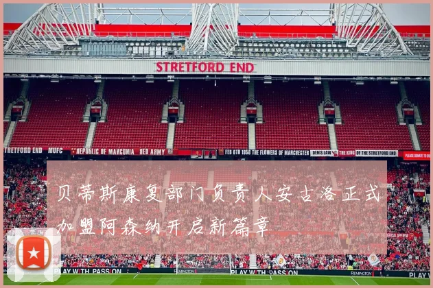 贝蒂斯康复部门负责人安古洛正式加盟阿森纳开启新篇章