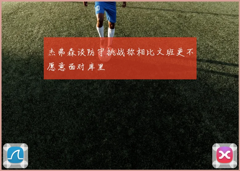 杰弗森谈防守挑战称相比文班更不愿意面对库里