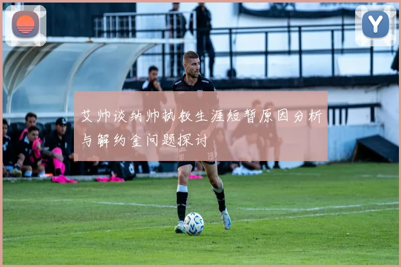 艾帅谈纳帅执教生涯短暂原因分析与解约金问题探讨